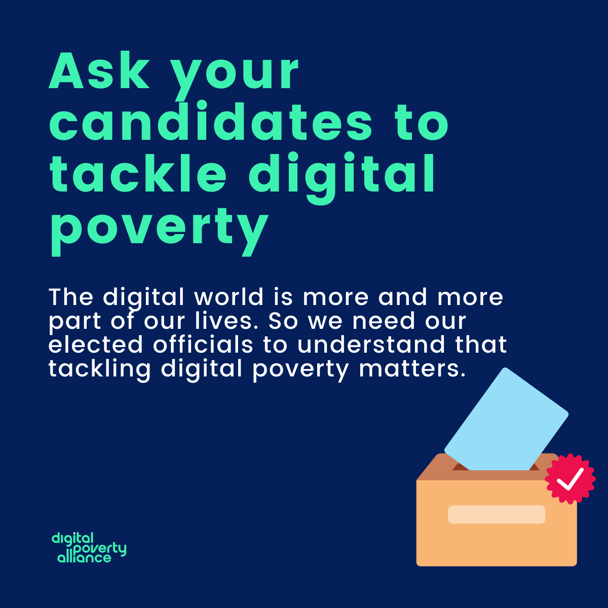 Ask your candidates to tackle digital poverty. The digital world is more and more part of our lives. So we need our elected officials to understand that tackling digital poverty matters. @digipovalliance and illustration of a ballot box
